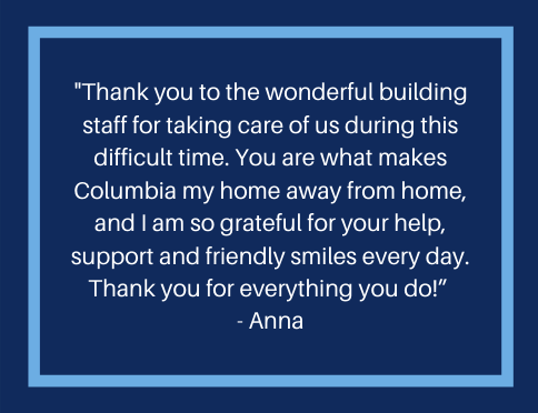 A message that reads, "hank you to the wonderful building staff for taking care of us during this difficult time. You are what makes Columbia my home away from home, and I am so grateful for your help, support, and friendly smiles every day. Thank you for everything you do!"