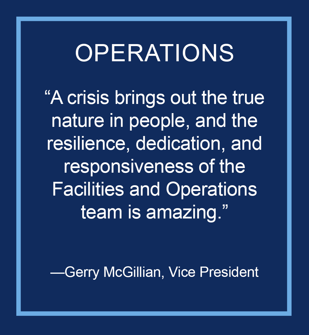 Image with text: Operations, "A crisis brings out the true nature of people, and the resilience, dedication, and responsiveness of the Facilities Operations team is amazing," Gerry McGillian, Vice President
