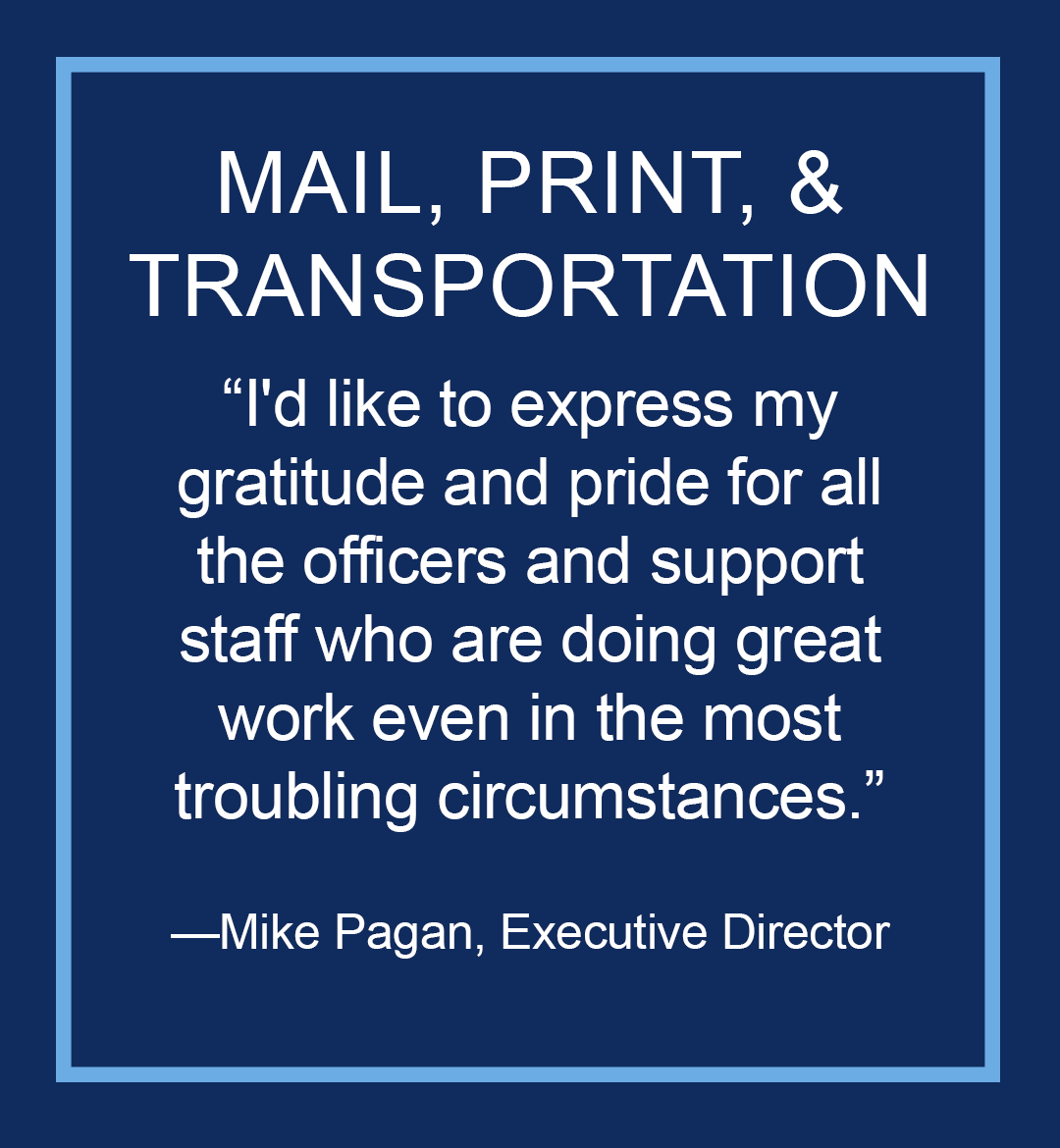 Image with text: Mail, Print, and Transportation, "I'd like to express my gratitude and pride for all the officers and support staff who are doing great work even in the most troubling circumstances," Mike Pagan, Executive Director of Administrative Services