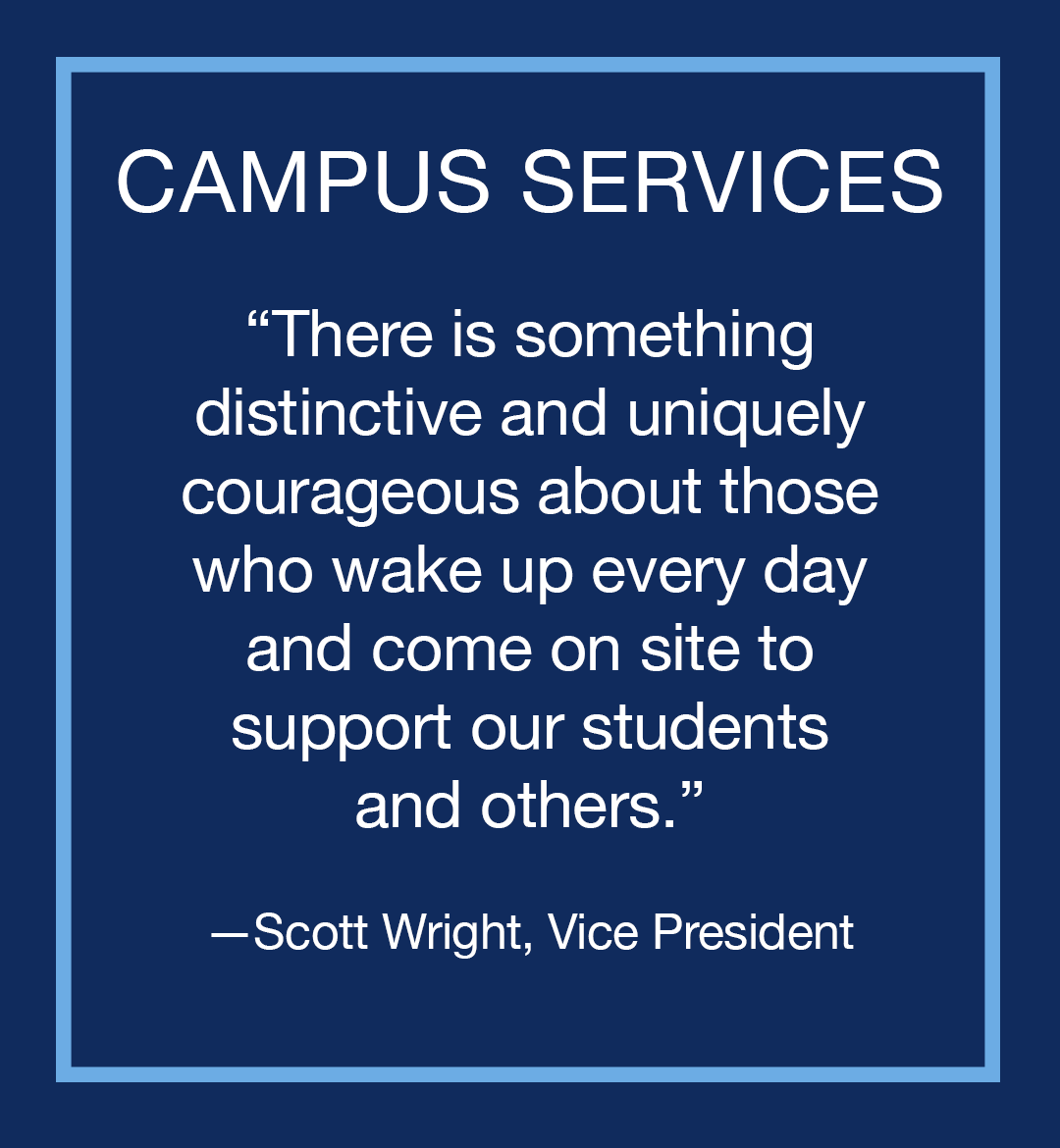 Image with text: Campus Services, "There is something distinctive and uniquely courageous about those who wake up everyday and come on site to support our students and others," Scott Wright, Vice President