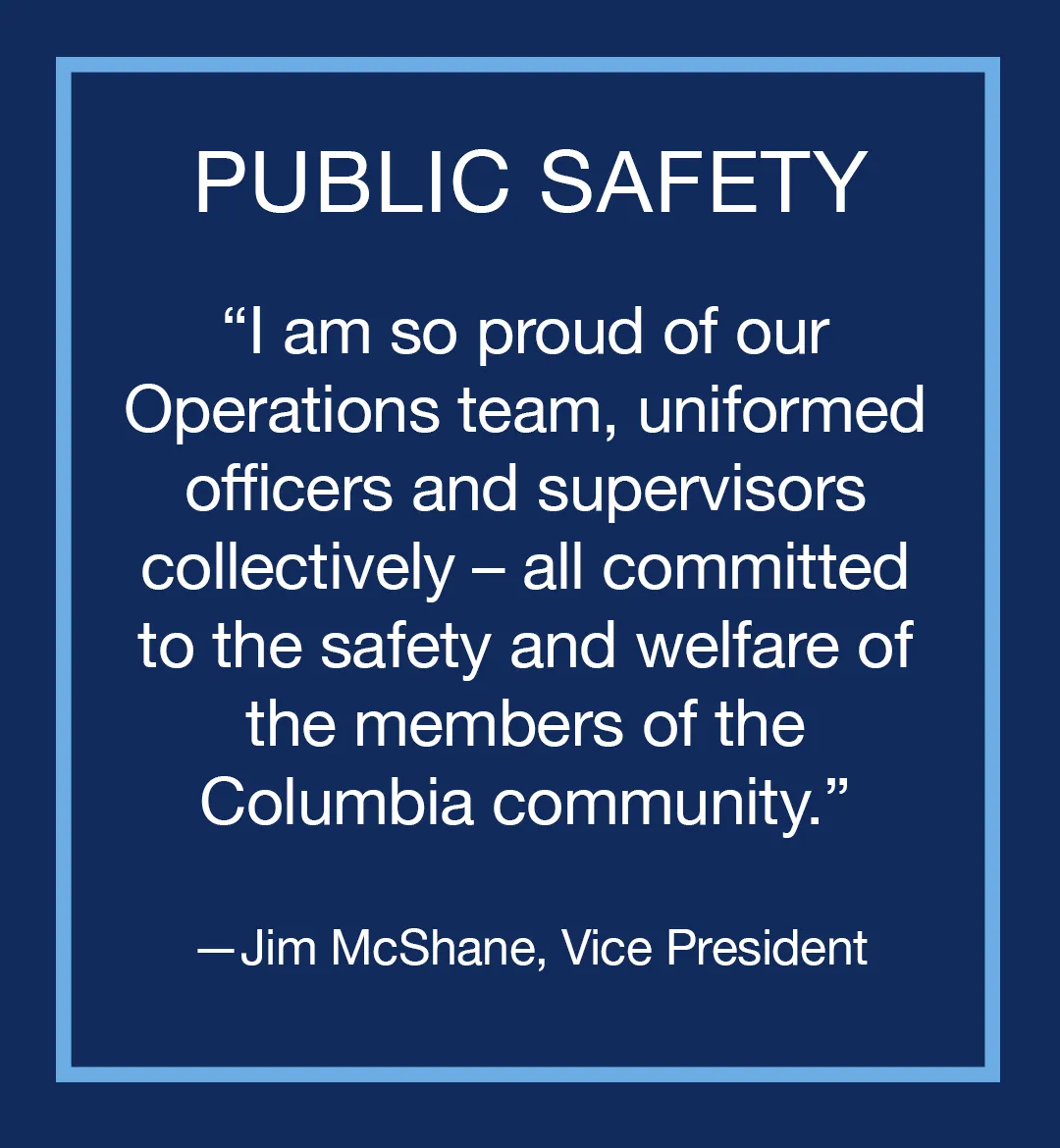 Image with text: Public Safety, "I am so proud of our Operations team, uniformed officers and supervisors collectively – all committed to the safety and welfare of the members of the Columbia community," Jim McShane, Vice President